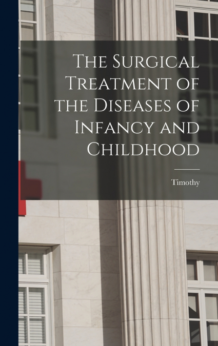 The Surgical Treatment of the Diseases of Infancy and Childhood