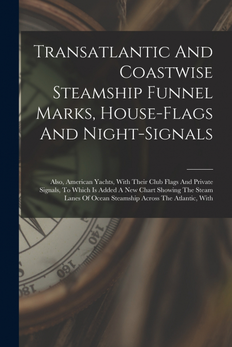 Transatlantic And Coastwise Steamship Funnel Marks, House-flags And Night-signals