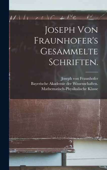Joseph von Fraunhofer’s Gesammelte Schriften.