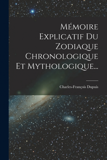 Mémoire Explicatif Du Zodiaque Chronologique Et Mythologique...