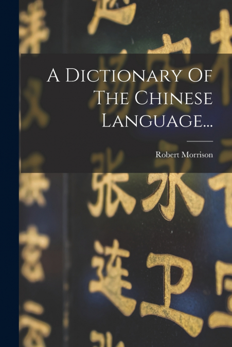 A Dictionary Of The Chinese Language...