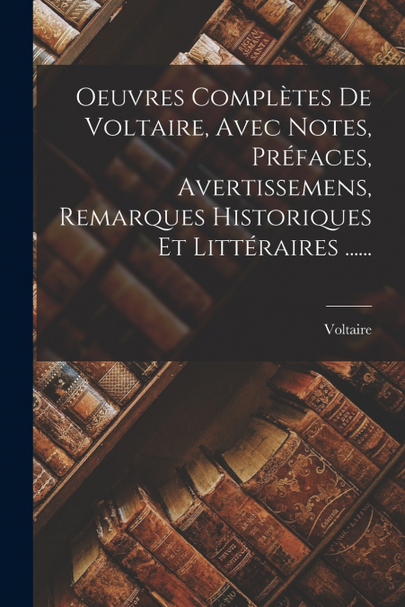 Oeuvres Complètes De Voltaire, Avec Notes, Préfaces, Avertissemens, Remarques Historiques Et Littéraires ......