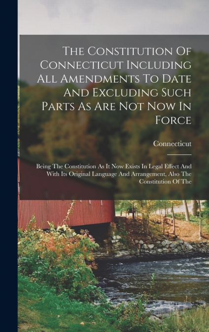 The Constitution Of Connecticut Including All Amendments To Date And Excluding Such Parts As Are Not Now In Force
