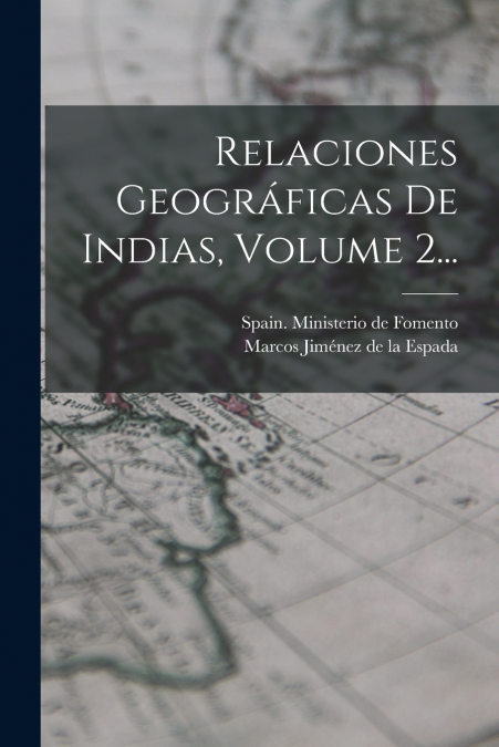 Relaciones Geográficas De Indias, Volume 2...