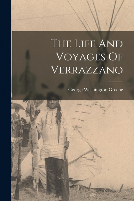 The Life And Voyages Of Verrazzano