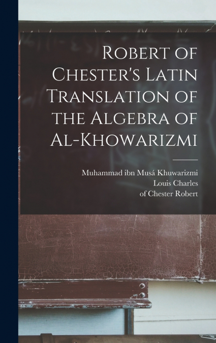 Robert of Chester’s Latin translation of the Algebra of al-Khowarizmi