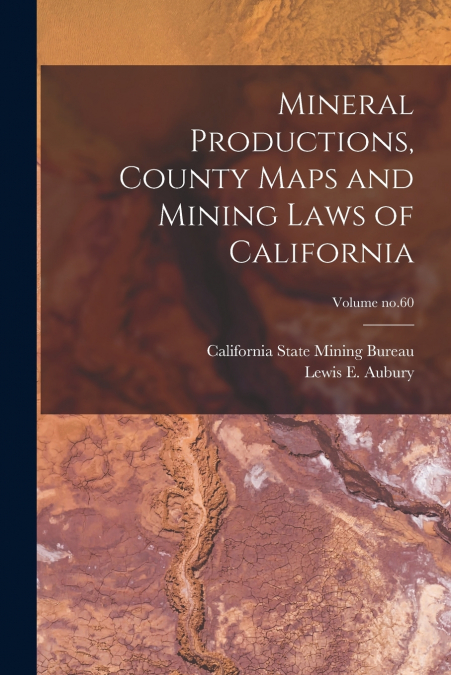 Mineral Productions, County Maps and Mining Laws of California; Volume no.60