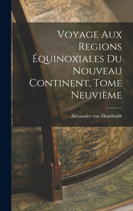 Voyage aux Regions Équinoxiales du Nouveau Continent, Tome Neuvième
