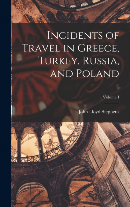 Incidents of Travel in Greece, Turkey, Russia, and Poland; Volume I