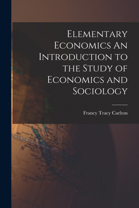 Elementary Economics An Introduction to the Study of Economics and Sociology