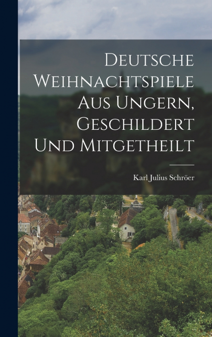 Deutsche Weihnachtspiele aus Ungern, Geschildert und Mitgetheilt