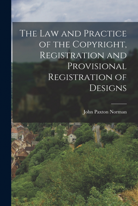 The Law and Practice of the Copyright, Registration and Provisional Registration of Designs