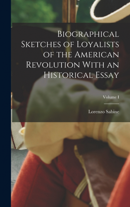 Biographical Sketches of Loyalists of the American Revolution With an Historical Essay; Volume I