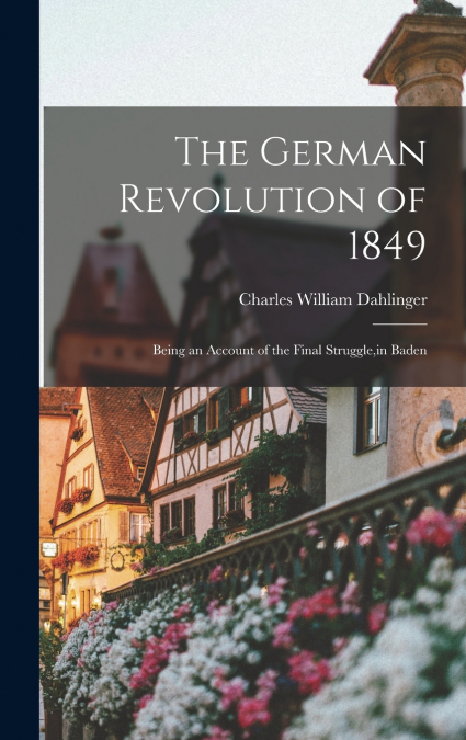 The German Revolution of 1849; Being an Account of the Final Struggle,in Baden