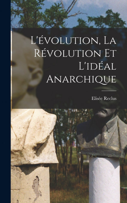 L’évolution, la révolution et l’idéal anarchique