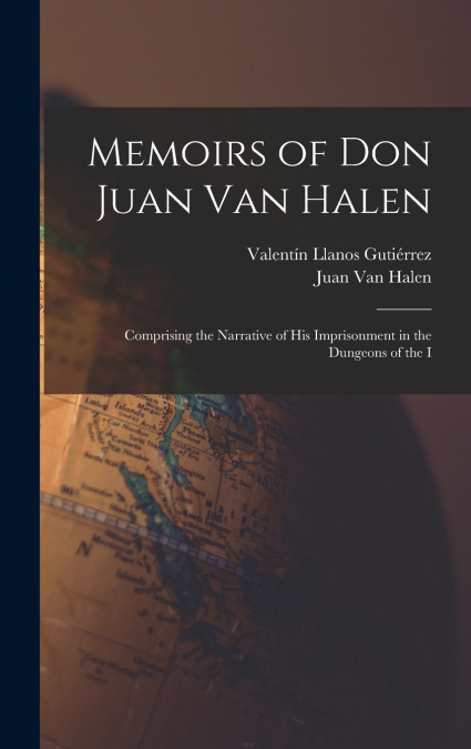 Memoirs of Don Juan van Halen; Comprising the Narrative of his Imprisonment in the Dungeons of the I