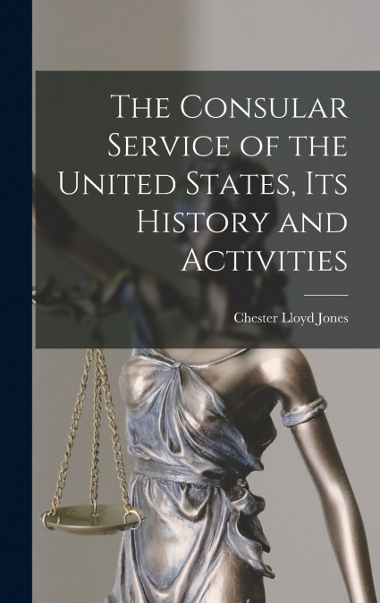 The Consular Service of the United States, its History and Activities