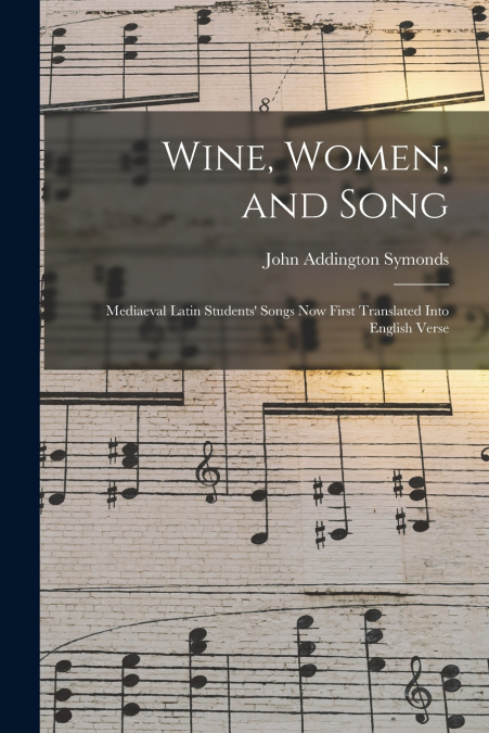 Wine, Women, and Song; Mediaeval Latin Students’ Songs Now First Translated Into English Verse
