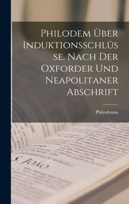 Philodem Über Induktionsschlüsse. Nach Der Oxforder Und Neapolitaner Abschrift