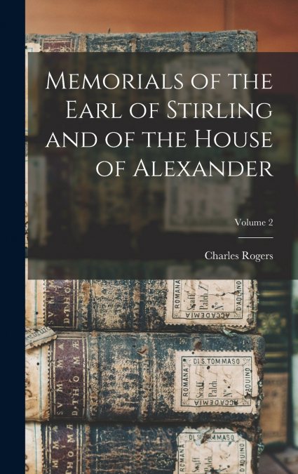 Memorials of the Earl of Stirling and of the House of Alexander; Volume 2