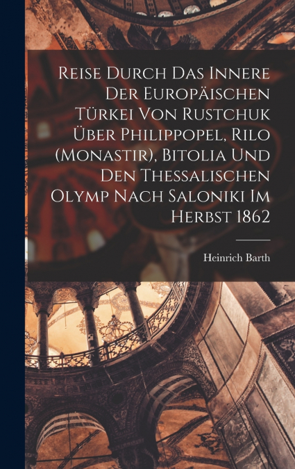 Reise durch das Innere der europäischen Türkei von Rustchuk über Philippopel, Rilo (Monastir), Bitolia und den thessalischen Olymp nach Saloniki im Herbst 1862