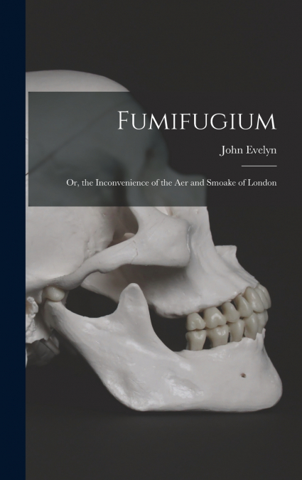 Fumifugium; Or, the Inconvenience of the Aer and Smoake of London