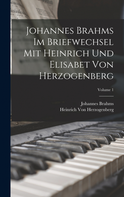 Johannes Brahms Im Briefwechsel Mit Heinrich Und Elisabet Von Herzogenberg; Volume 1
