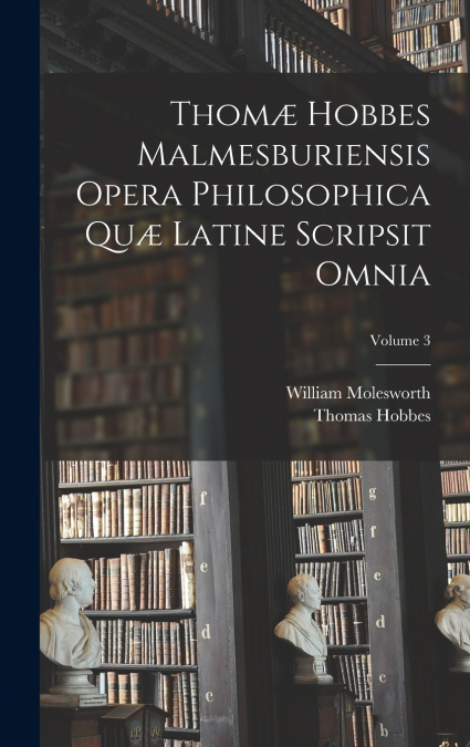 Thomæ Hobbes Malmesburiensis Opera Philosophica Quæ Latine Scripsit Omnia; Volume 3