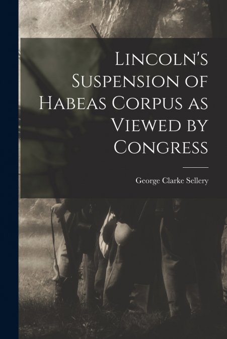 Lincoln’s Suspension of Habeas Corpus as Viewed by Congress
