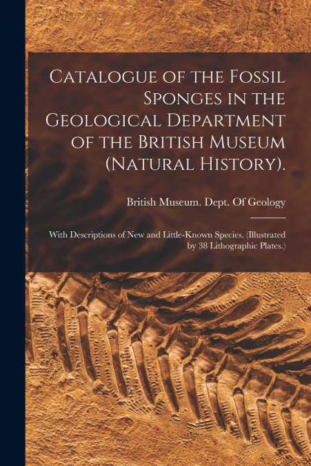 Catalogue of the Fossil Sponges in the Geological Department of the British Museum (Natural History).
