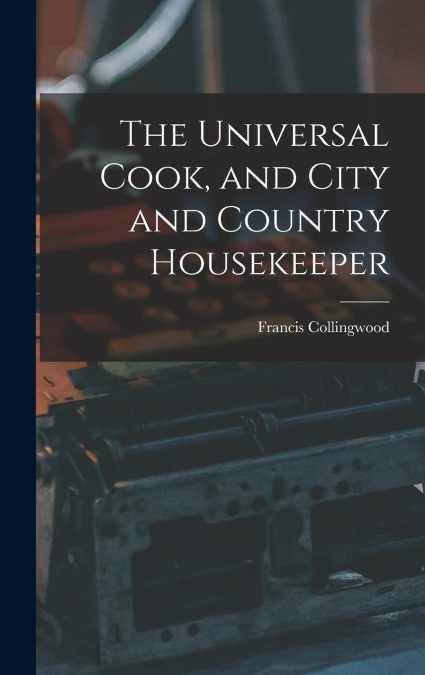 The Universal Cook, and City and Country Housekeeper