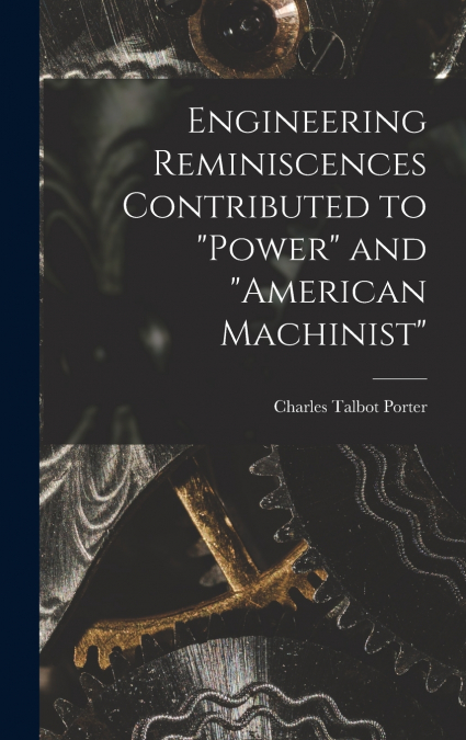 Engineering Reminiscences Contributed to 'Power' and 'American Machinist'
