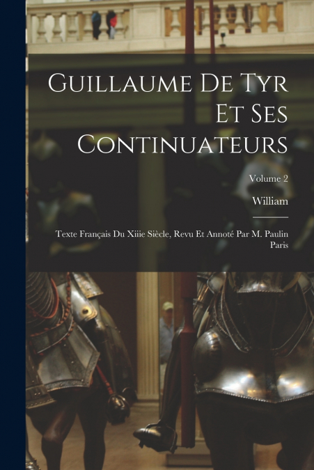 Guillaume De Tyr Et Ses Continuateurs