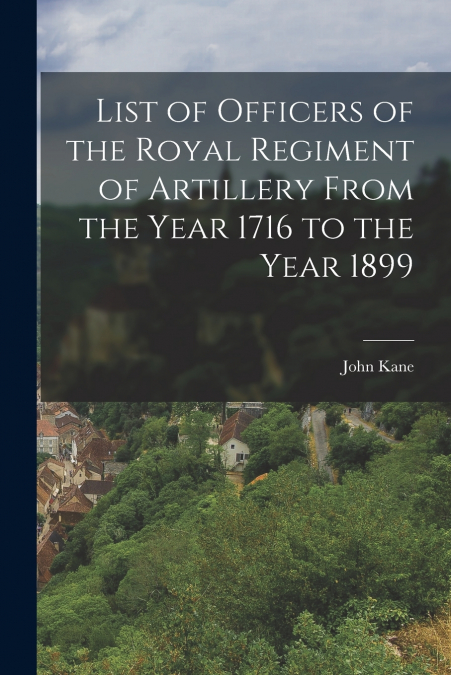 List of Officers of the Royal Regiment of Artillery From the Year 1716 to the Year 1899
