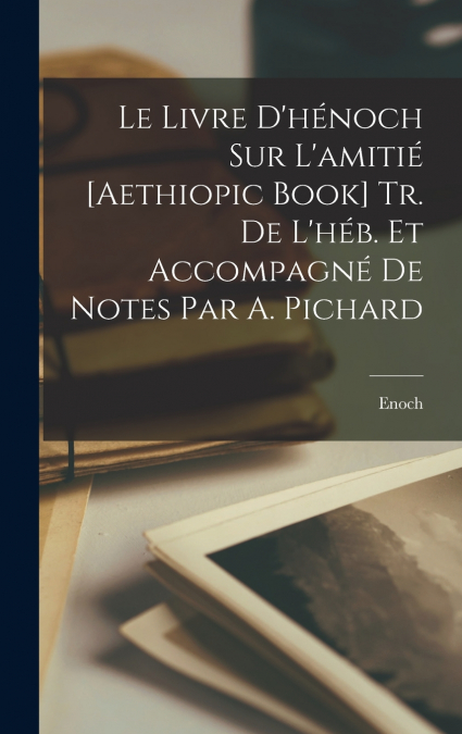 Le Livre D’hénoch Sur L’amitié [Aethiopic Book] Tr. De L’héb. Et Accompagné De Notes Par A. Pichard
