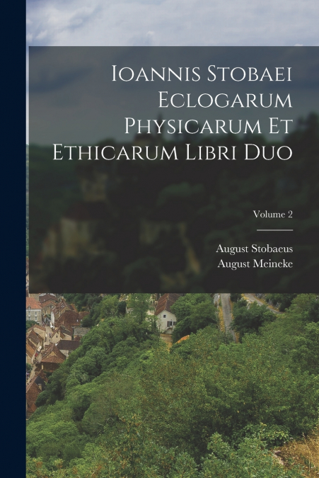 Ioannis Stobaei Eclogarum Physicarum Et Ethicarum Libri Duo; Volume 2