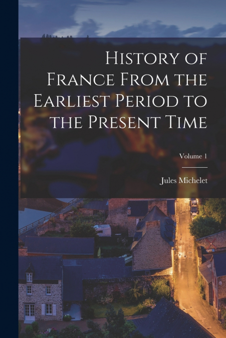 History of France From the Earliest Period to the Present Time; Volume 1