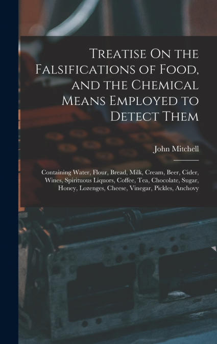 Treatise On the Falsifications of Food, and the Chemical Means Employed to Detect Them