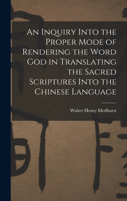 An Inquiry Into the Proper Mode of Rendering the Word God in Translating the Sacred Scriptures Into the Chinese Language