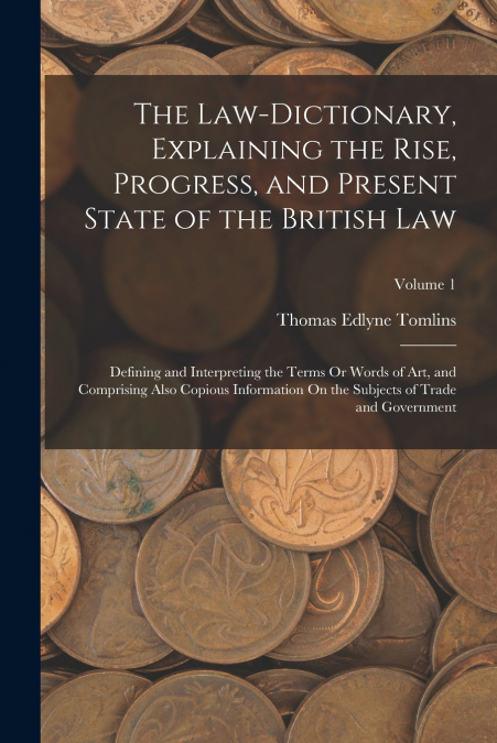 The Law-Dictionary, Explaining the Rise, Progress, and Present State of the British Law
