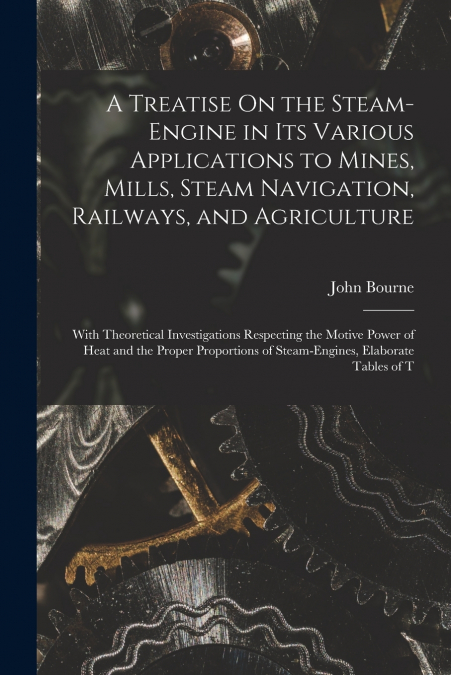 A Treatise On the Steam-Engine in Its Various Applications to Mines, Mills, Steam Navigation, Railways, and Agriculture