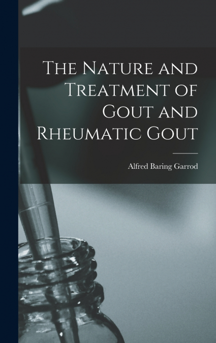 The Nature and Treatment of Gout and Rheumatic Gout