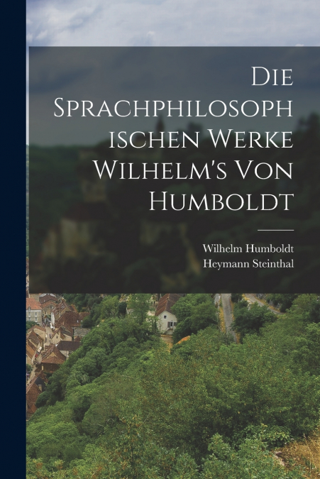 Die Sprachphilosophischen Werke Wilhelm’s Von Humboldt