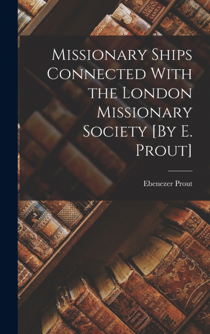 Missionary Ships Connected With the London Missionary Society [By E. Prout]