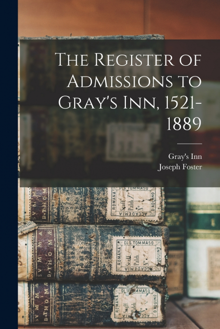 The Register of Admissions to Gray’s Inn, 1521-1889