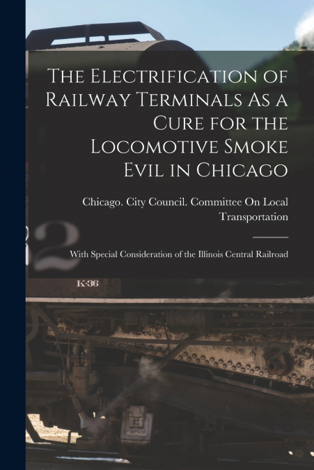 The Electrification of Railway Terminals As a Cure for the Locomotive Smoke Evil in Chicago