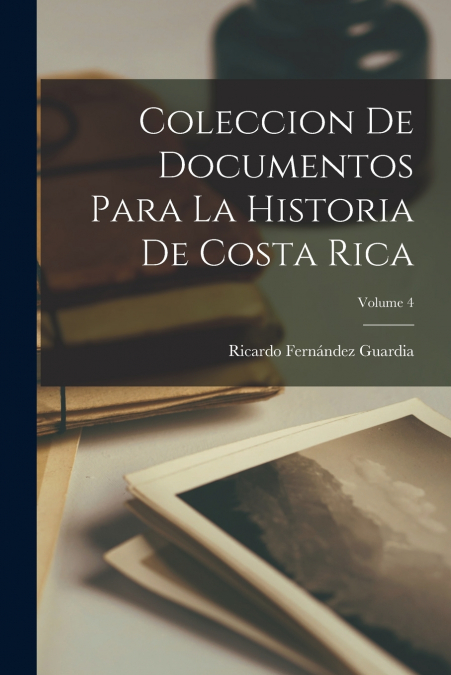 Coleccion De Documentos Para La Historia De Costa Rica; Volume 4