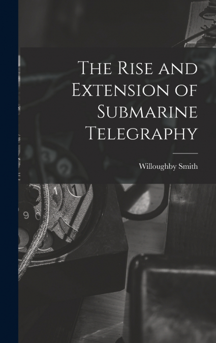 The Rise and Extension of Submarine Telegraphy