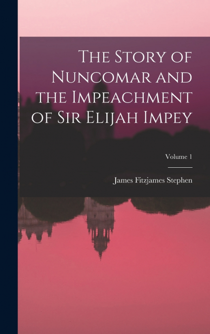 The Story of Nuncomar and the Impeachment of Sir Elijah Impey; Volume 1