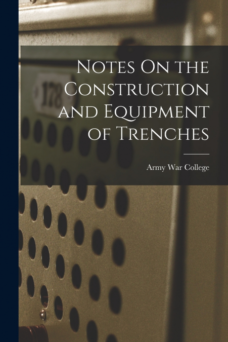 Notes On the Construction and Equipment of Trenches